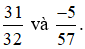 Không quy đồng mẫu số, em hãy so sánh 31/32 và -5/57