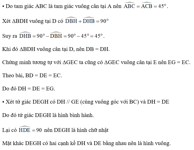 Cho tam giác ABC vuông cân tại A. Trên cạnh BC lấy các điểm D, E sao cho BD = DE = EC.  Qua D và E kẻ đường thẳng vuông góc với BC, chúng cắt AB và AC lần lượt tại H và G. Chứng minh tứ giác DEGH là hình vuông. (ảnh 2)