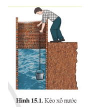 Kéo một xô nước từ giếng lên (hình 15.1). Vì sao khi xô nước còn chìm trong nước ta thấy nhẹ hơn khi nó đã được kéo lên khỏi mặt nước