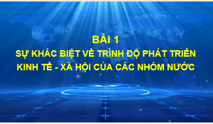 Giáo án điện tử Địa lí 11 Bài 1 (Chân trời sáng tạo): Sự khác biệt về trình độ phát triển kinh tế - xã hội của các nhóm nước| Bài giảng PPT Địa lý 11 (ảnh 1)