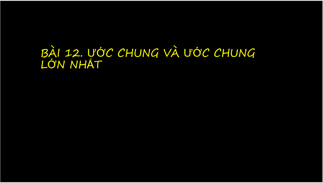 Giáo án điện tử Ước chung và ước chung lớn nhất| Bài giảng PPT Toán 6 (ảnh 1)