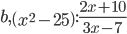 b,\left(x^2-25\right):\frac{2x+10}{3x-7}