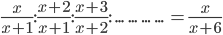 \frac{x}{x+1}:\frac{x+2}{x+1}:\frac{x+3}{x+2}:\ ...\ ...\ ...\ ...\ =\frac{x}{x+6}