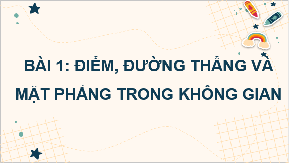 Giáo án điện tử Điểm, đường thẳng và mặt phẳng trong không gian | Bài giảng PPT Toán 11 Chân trời sáng tạo (ảnh 1)