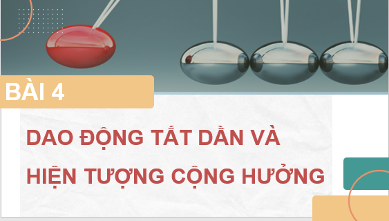 Giáo án điện tử Dao động tắt dần và hiện tượng cộng hưởng | Bài giảng PPT Vật lí 11 Chân trời sáng tạo (ảnh 1)