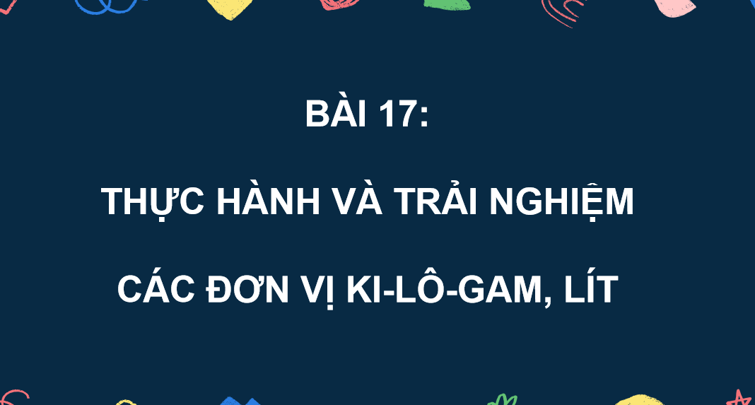 Giáo án điện tử Thực hành và trải nghiệm với các đơn vị Ki-lô-gam, lít | Bài giảng PPT Toán lớp 2 Kết nối tri thức (ảnh 1)