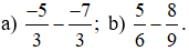 Tính: a) -5/3 - -7/3 ; b) 5/6 - 8/9