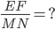 \frac{EF}{MN}=?