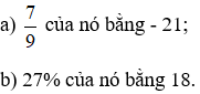 Tìm một số, biết: a) 7/9 của nó bằng -21