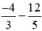 Thực hiện phép tính (-4)/3 - 12/5